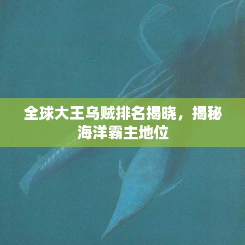全球大王乌贼排名揭晓，揭秘海洋霸主地位